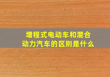 增程式电动车和混合动力汽车的区别是什么