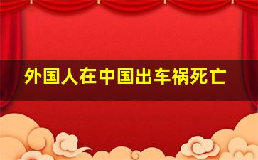 外国人在中国出车祸死亡