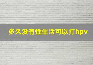 多久没有性生活可以打hpv