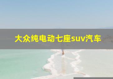 大众纯电动七座suv汽车