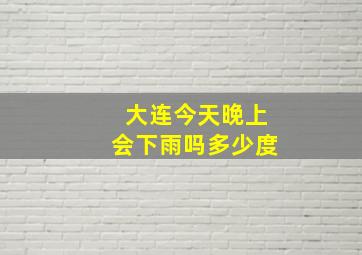 大连今天晚上会下雨吗多少度