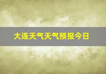 大连天气天气预报今日