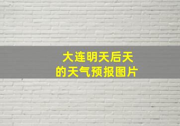 大连明天后天的天气预报图片