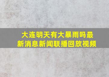 大连明天有大暴雨吗最新消息新闻联播回放视频