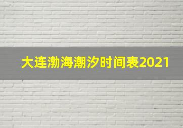 大连渤海潮汐时间表2021