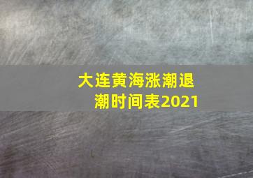 大连黄海涨潮退潮时间表2021