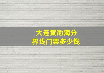 大连黄渤海分界线门票多少钱