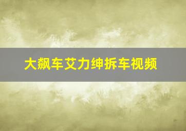 大飙车艾力绅拆车视频