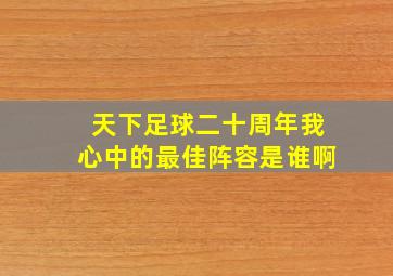 天下足球二十周年我心中的最佳阵容是谁啊