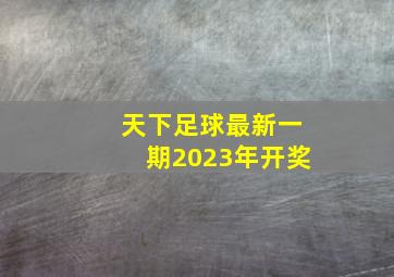 天下足球最新一期2023年开奖