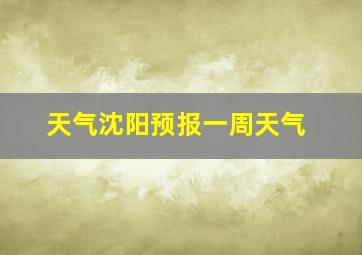 天气沈阳预报一周天气