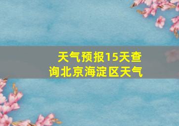 天气预报15天查询北京海淀区天气