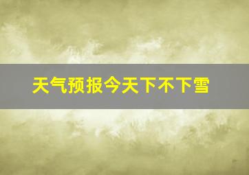 天气预报今天下不下雪