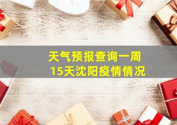 天气预报查询一周15天沈阳疫情情况