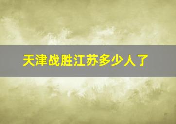 天津战胜江苏多少人了