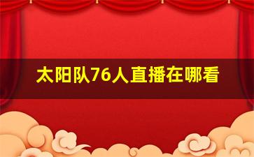 太阳队76人直播在哪看