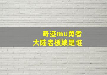 奇迹mu勇者大陆老板娘是谁