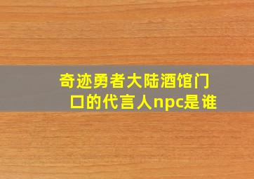 奇迹勇者大陆酒馆门口的代言人npc是谁