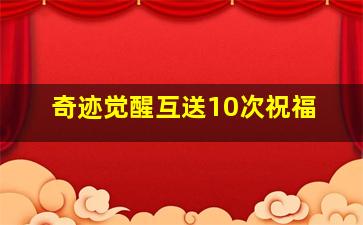 奇迹觉醒互送10次祝福