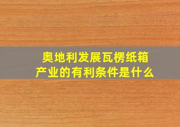 奥地利发展瓦楞纸箱产业的有利条件是什么