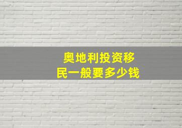 奥地利投资移民一般要多少钱