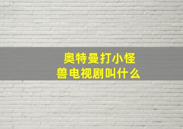 奥特曼打小怪兽电视剧叫什么