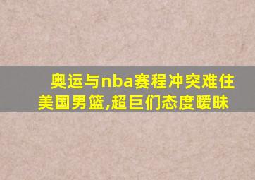 奥运与nba赛程冲突难住美国男篮,超巨们态度暧昧