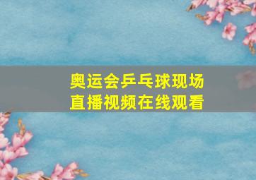 奥运会乒乓球现场直播视频在线观看