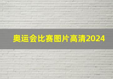 奥运会比赛图片高清2024