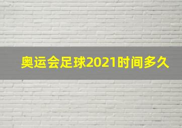 奥运会足球2021时间多久