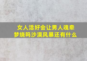 女人活好会让男人魂牵梦绕吗沙漠风暴还有什么