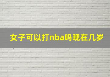 女子可以打nba吗现在几岁