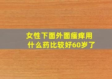 女性下面外面瘙痒用什么药比较好60岁了