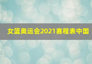 女篮奥运会2021赛程表中国