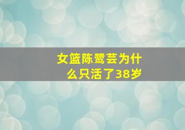 女篮陈鹭芸为什么只活了38岁