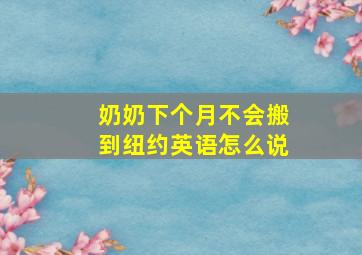 奶奶下个月不会搬到纽约英语怎么说