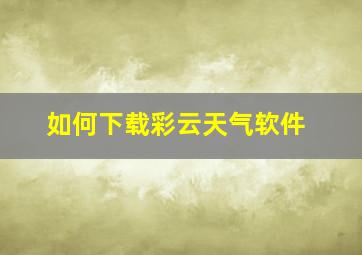 如何下载彩云天气软件