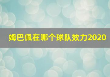 姆巴佩在哪个球队效力2020