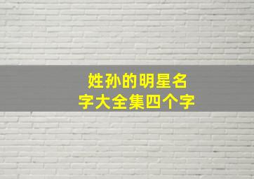 姓孙的明星名字大全集四个字