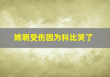 姚明受伤因为科比哭了