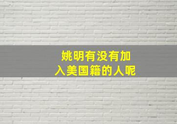 姚明有没有加入美国籍的人呢