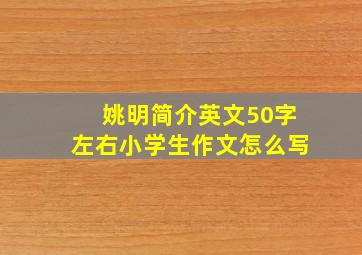 姚明简介英文50字左右小学生作文怎么写