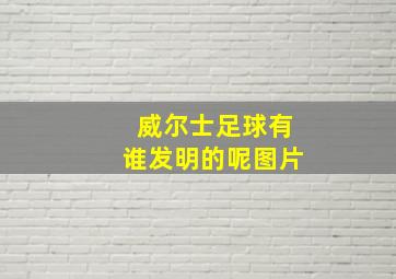 威尔士足球有谁发明的呢图片