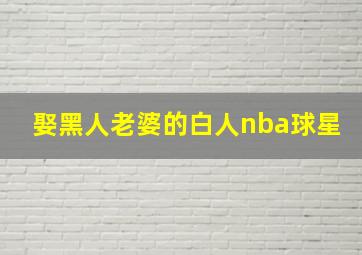 娶黑人老婆的白人nba球星