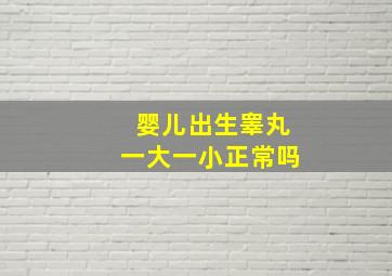 婴儿出生睾丸一大一小正常吗