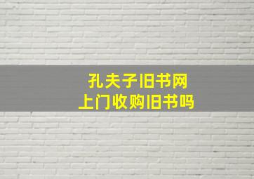 孔夫子旧书网上门收购旧书吗