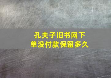 孔夫子旧书网下单没付款保留多久