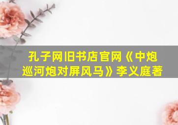 孔子网旧书店官网《中炮巡河炮对屏风马》李义庭著