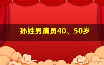 孙姓男演员40、50岁