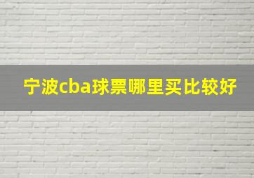 宁波cba球票哪里买比较好